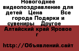 Новогоднее видеопоздравление для детей › Цена ­ 200 - Все города Подарки и сувениры » Другое   . Алтайский край,Яровое г.